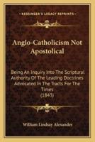 Anglo-Catholicism Not Apostolical