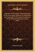 A History Of The Origin And Development Of The Governing Conference In Methodism, And Especially Of The General Conference Of The Methodist Episcopal Church (1892)