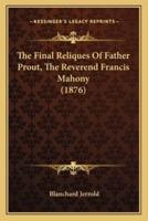 The Final Reliques Of Father Prout, The Reverend Francis Mahony (1876)