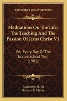 Meditations On The Life, The Teaching And The Passion Of Jesus Christ V1