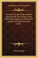 An Essay On The Proper Lessons Appointed By The Liturgy Of The Church Of England, To Be Read On Sundays And Chief Festivals (1841)