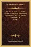 On The Character Of Sir John Falstaff, As Originally Exhibited By Shakespeare In The Two Parts Of King Henry IV (1841)