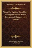 Work For Cutlers Or A Merry Dialogue Between Sword, Rapier And Dagger, 1615 (1904)