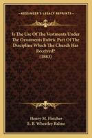 Is The Use Of The Vestments Under The Ornaments Rubric Part Of The Discipline Which The Church Has Received? (1883)