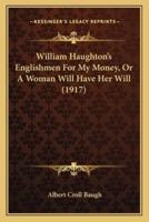 William Haughton's Englishmen For My Money, Or A Woman Will Have Her Will (1917)