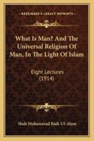 What Is Man? And The Universal Religion Of Man, In The Light Of Islam