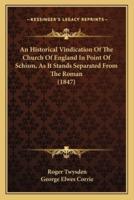 An Historical Vindication of the Church of England in Point of Schism, as It Stands Separated from the Roman (1847)