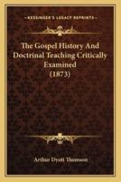 The Gospel History And Doctrinal Teaching Critically Examined (1873)