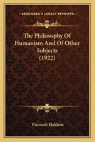 The Philosophy Of Humanism And Of Other Subjects (1922)