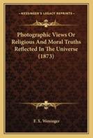 Photographic Views Or Religious And Moral Truths Reflected In The Universe (1873)