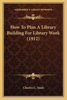How To Plan A Library Building For Library Work (1912)