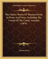 The Choice Works of Thomas Hood, in Prose and Verse, Including the Cream of the Comic Annuals (1876)
