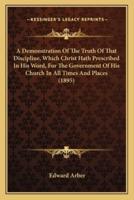 A Demonstration Of The Truth Of That Discipline, Which Christ Hath Prescribed In His Word, For The Government Of His Church In All Times And Places (1895)