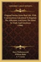 Original Stories From Real Life, With Conversations Calculated To Regulate The Affections And Form The Mind To Truth And Goodness (1906)