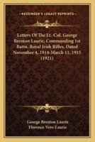 Letters of the LT.-Col. George Brenton Laurie, Commanding 1Sletters of the LT.-Col. George Brenton Laurie, Commanding 1st Battn. Royal Irish Rifles, Dated November 4, 1914-March 11T Battn. Royal Irish Rifles, Dated November 4, 1914-March 11, 1915 (1921)