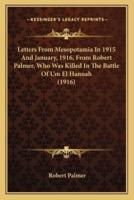 Letters From Mesopotamia In 1915 And January, 1916, From Robert Palmer, Who Was Killed In The Battle Of Um El Hannah (1916)