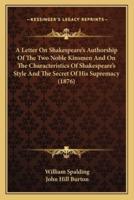 A Letter On Shakespeare's Authorship Of The Two Noble Kinsmen And On The Characteristics Of Shakespeare's Style And The Secret Of His Supremacy (1876)