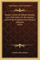 Books I And II Of Milton's Paradise Lost, With Notes On The Analysis And On The Scriptural And Classical Allusions (1878)
