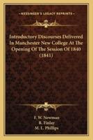 Introductory Discourses Delivered in Manchester New College Introductory Discourses Delivered in Manchester New College at the Opening of the Session of 1840 (1841) at the Opening of the Session of 1840 (1841)