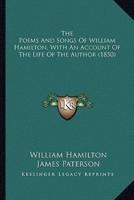 The Poems and Songs of William Hamilton, With an Account of the Poems and Songs of William Hamilton, With an Account of the Life of the Author (1850) the Life of the Author (1850)