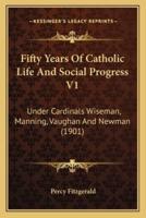 Fifty Years Of Catholic Life And Social Progress V1