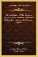 Life And Songs Of The Baroness Nairne, With A Memoir And Poems Of Caroline Oilphant The Younger (1905)