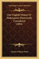 Our English Homer Or Shakespeare Historically Considered (1892)