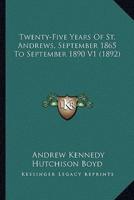 Twenty-Five Years Of St. Andrews, September 1865 To September 1890 V1 (1892)