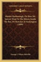 Market Harborough, Or How Mr. Sawyer Went To The Shires; Inside The Bar, Or Sketches At Soakington (1899)