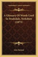 A Glossary Of Words Used In Swaledale, Yorkshire (1873)