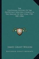 The Centennial History Of The Protestant Episcopal Church In The Diocese Of New York, 1785-1885 (1886)
