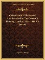 Calendar Of Wills Proved And Enrolled In The Court Of Husting, London, 1258-1688 V2 (1889)