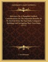 Strictures On A Pamphlet Entitled, Considerations On The Important Benefits To Be Derived From The East India Company's Building And Navigating Their Own Ships (1777)