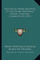 Historical Papers Relating To The Henry Whitfield House, Guilford, Connecticut (1911)