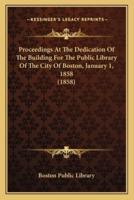 Proceedings At The Dedication Of The Building For The Public Library Of The City Of Boston, January 1, 1858 (1858)