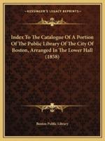 Index to the Catalogue of a Portion of the Public Library of the City of Boston, Arranged in the Lower Hall (1858)