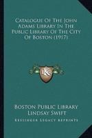 Catalogue Of The John Adams Library In The Public Library Of The City Of Boston (1917)