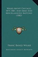 Walks About Chicago, 1871-1881; And Army And Miscellaneous Sketches (1882)