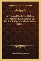 A Practical Guide For Making Post-Mortem Examinations And For The Study Of Morbid Anatomy (1873)