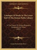 Catalogue Of Books In The Lower Hall Of The Boston Public Library