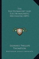 The Electromagnet And Electromagnetic Mechanism (1891)