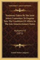 Testimony Taken By The Joint Select Committee To Enquire Into The Condition Of Affairs In The Late Insurrectionary States