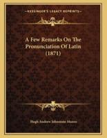 A Few Remarks On The Pronunciation Of Latin (1871)