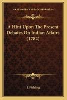 A Hint Upon The Present Debates On Indian Affairs (1782)