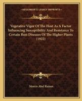 Vegetative Vigor Of The Host As A Factor Influencing Susceptibility And Resistance To Certain Rust Diseases Of The Higher Plants (1922)