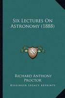 Six Lectures On Astronomy (1888)