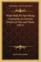 What Shall We Say? Being Comments on Current Matters of War and Waste (1913)