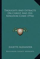 Thoughts And Extracts On Christ And His Kingdom Come (1916)