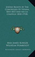 Jewish Rights at the Congresses of Vienna, 1814-1815 and AIX-La-Chapelle 1818 (1918)