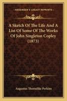 A Sketch Of The Life And A List Of Some Of The Works Of John Singleton Copley (1873)